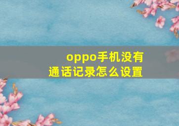 oppo手机没有通话记录怎么设置