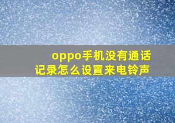 oppo手机没有通话记录怎么设置来电铃声