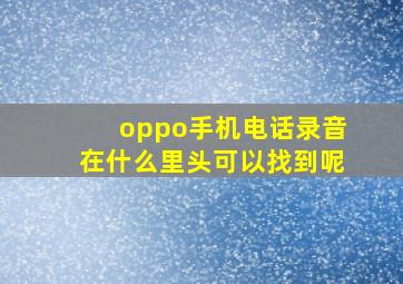 oppo手机电话录音在什么里头可以找到呢