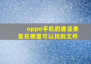 oppo手机的通话录音在哪里可以找到文件