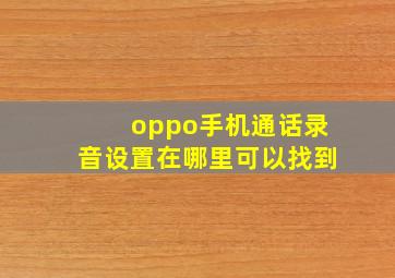 oppo手机通话录音设置在哪里可以找到