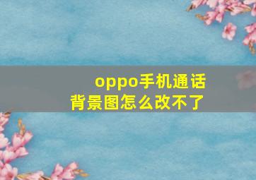 oppo手机通话背景图怎么改不了