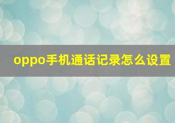 oppo手机通话记录怎么设置