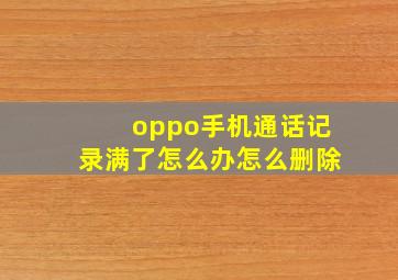 oppo手机通话记录满了怎么办怎么删除