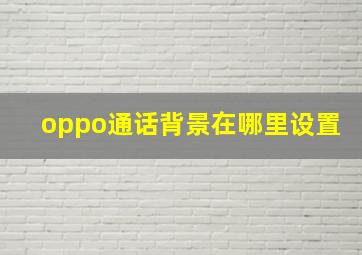 oppo通话背景在哪里设置