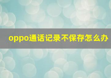 oppo通话记录不保存怎么办