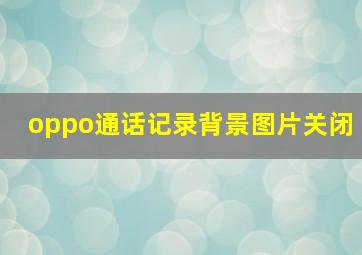 oppo通话记录背景图片关闭