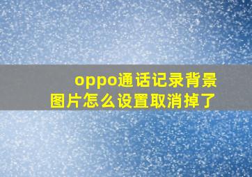 oppo通话记录背景图片怎么设置取消掉了