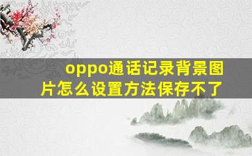 oppo通话记录背景图片怎么设置方法保存不了