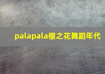 palapala樱之花舞蹈年代