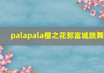 palapala樱之花郭富城跳舞