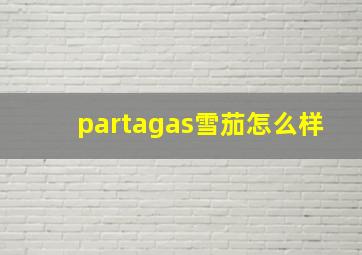 partagas雪茄怎么样