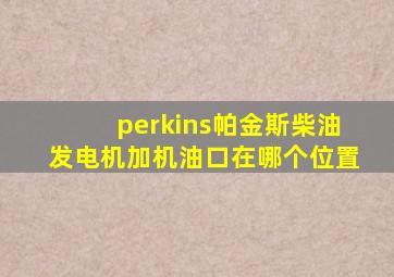 perkins帕金斯柴油发电机加机油口在哪个位置