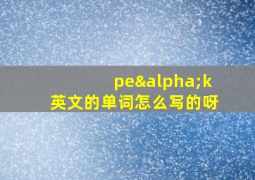 peαk英文的单词怎么写的呀