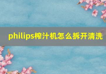 philips榨汁机怎么拆开清洗