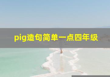 pig造句简单一点四年级