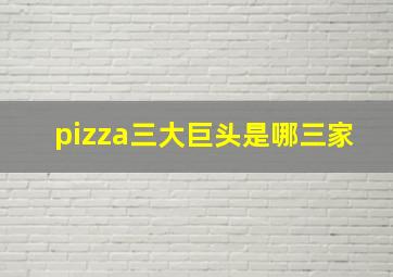 pizza三大巨头是哪三家