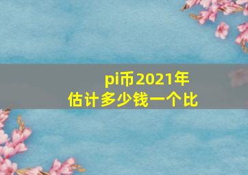 pi币2021年估计多少钱一个比