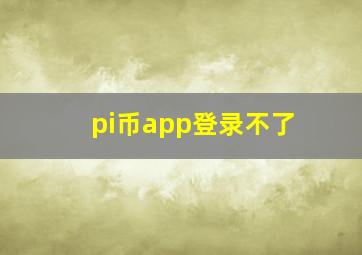 pi币app登录不了