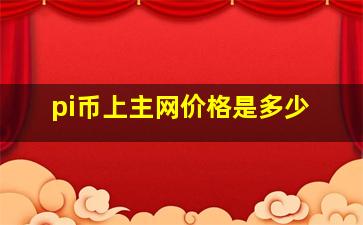 pi币上主网价格是多少