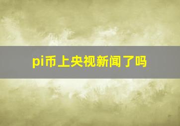 pi币上央视新闻了吗