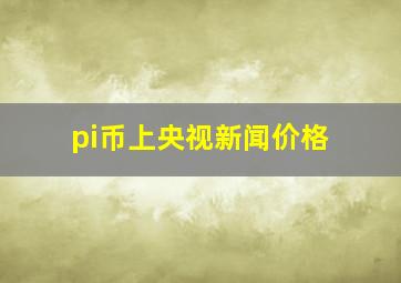 pi币上央视新闻价格