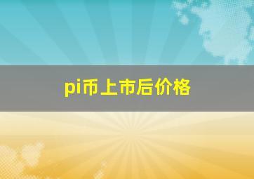 pi币上市后价格