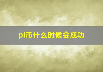 pi币什么时候会成功