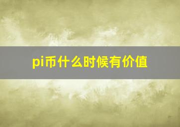 pi币什么时候有价值