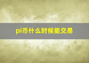 pi币什么时候能交易