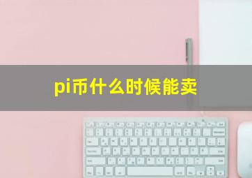 pi币什么时候能卖