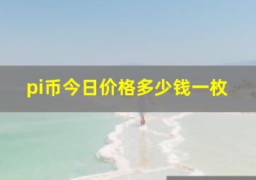 pi币今日价格多少钱一枚