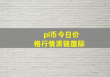 pi币今日价格行情派链国际