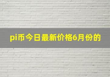 pi币今日最新价格6月份的