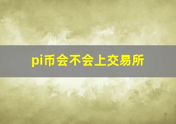 pi币会不会上交易所