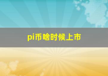 pi币啥时候上市