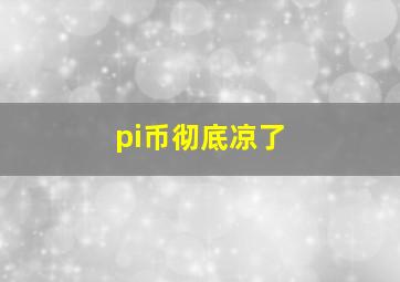 pi币彻底凉了