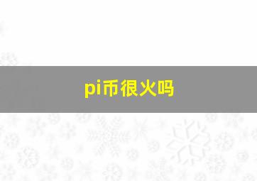 pi币很火吗