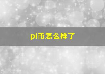 pi币怎么样了