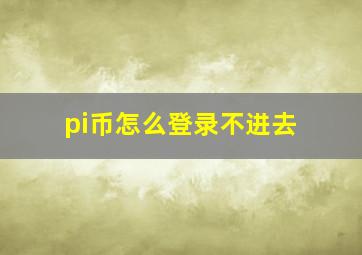 pi币怎么登录不进去