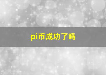 pi币成功了吗