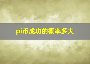 pi币成功的概率多大