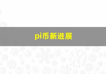 pi币新进展