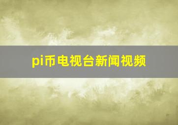 pi币电视台新闻视频