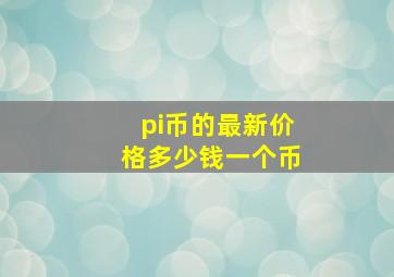 pi币的最新价格多少钱一个币