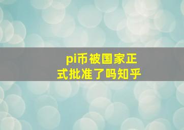 pi币被国家正式批准了吗知乎