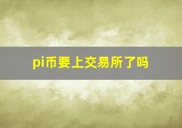 pi币要上交易所了吗