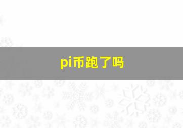 pi币跑了吗