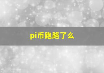 pi币跑路了么