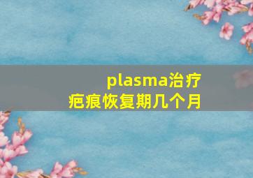 plasma治疗疤痕恢复期几个月